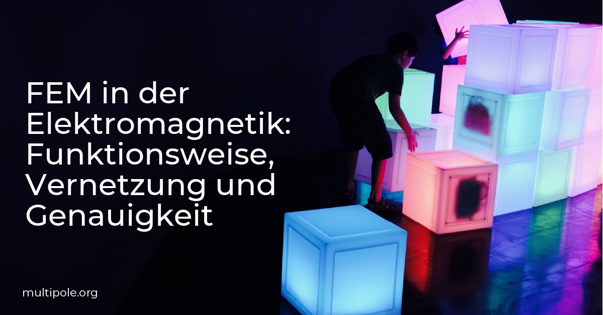 FEM in der Elektromagnetik: Funktionsweise, Vernetzung und Genauigkeit