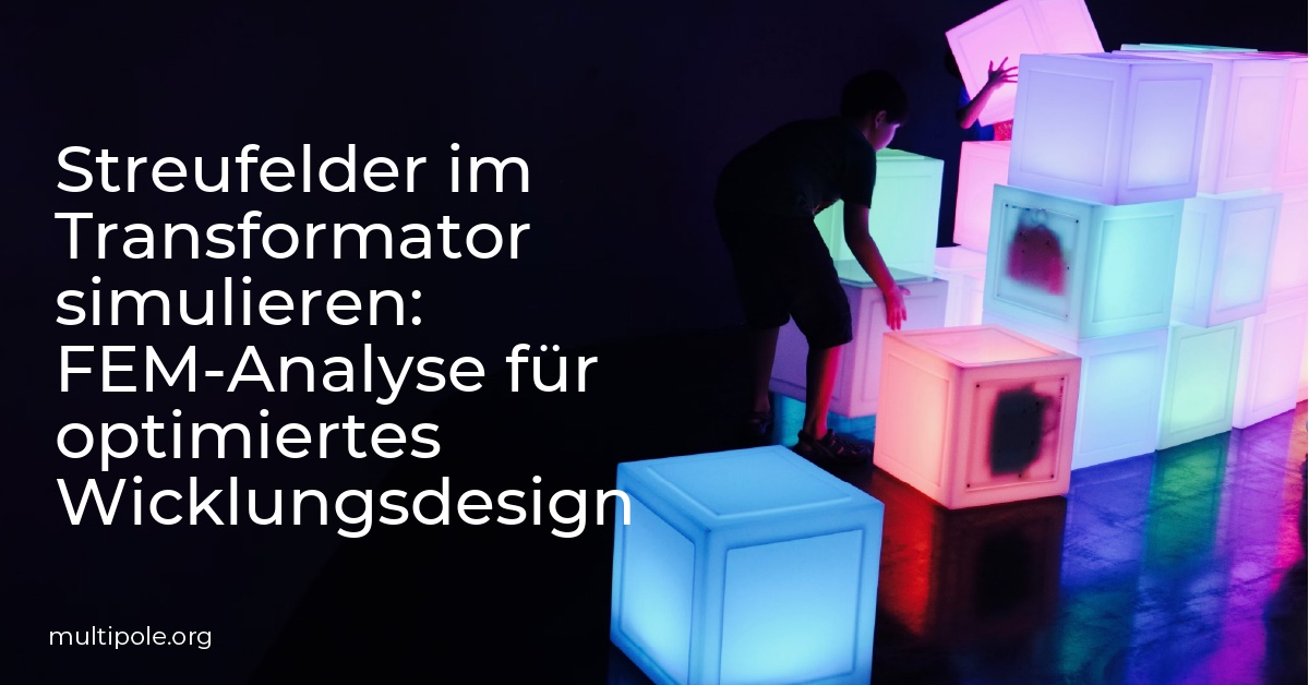 Streufelder im Transformator simulieren: FEM-Analyse für optimiertes Wicklungsdesign